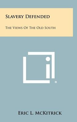 Slavery Defended: The Views Of The Old South by McKitrick, Eric L.