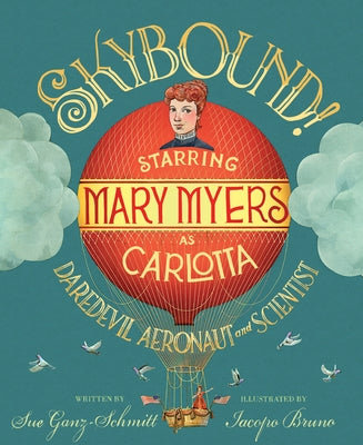 Skybound: Starring Mary Myers as Carlotta, Daredevil Aeronaut and Scientist by Ganz-Schmitt, Sue