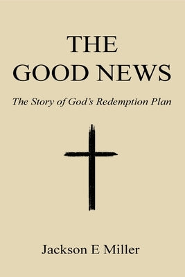 The Good News: The Story of God's Redemption Plan by Miller, Jackson E.