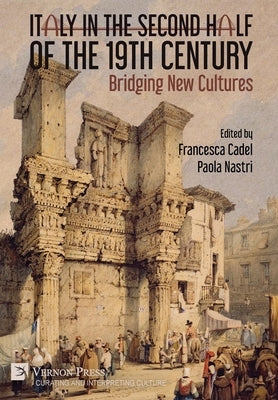 Italy in the Second Half of the 19th Century: Bridging New Cultures by Cadel, Francesca