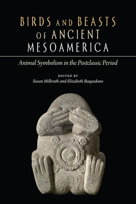 Birds and Beasts of Ancient Mesoamerica: Animal Symbolism in the Postclassic Period by Milbrath, Susan