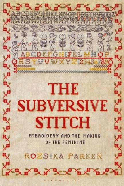 The Subversive Stitch: Embroidery and the Making of the Feminine by Parker, Rozsika