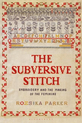 The Subversive Stitch: Embroidery and the Making of the Feminine by Parker, Rozsika