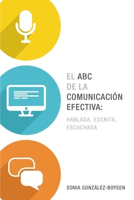 El ABC de la Comunicación Efectiva: Hablada, Escrita Y Escuchada by Gonz&#225;lez Boysen, Sonia