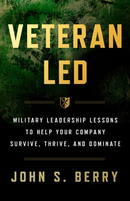 Veteran Led: Military Leadership Lessons to Help Your Team Survive, Thrive, and Dominate by Berry, John S.