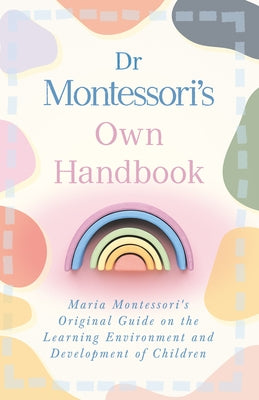 Dr Montessori's Own Handbook: Maria Montessori's Original Guide on the Learning Environment and Development of Children by Montessori, Maria