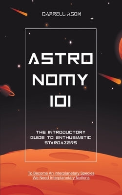 Astronomy 101: The Introductory Guide to Enthusiastic Stargazers by Ason, Darrell