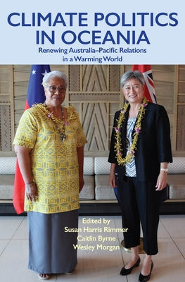 Climate Politics in Oceania: Renewing Australia-Pacific Relations in a Warming World by Harris Rimmer, Susan