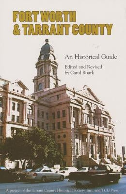 Fort Worth and Tarrant County: An Historical Guide by Roark, Carol