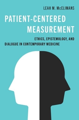 Patient-Centered Measurement: Ethics, Epistemology, and Dialogue in Contemporary Medicine by McClimans, Leah M.