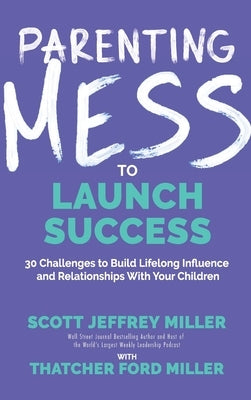 Parenting Mess to Launch Success: 30 Challenges to Build Lifelong Influence and Relationships With Your Children by Miller, Scott Jeffrey