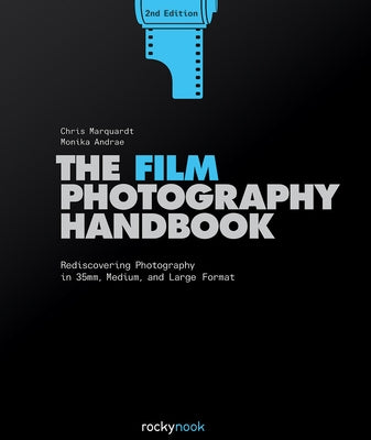The Film Photography Handbook: Rediscovering Photography in 35mm, Medium, and Large Format by Marquardt, Chris