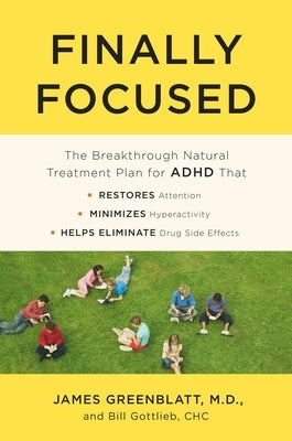 Finally Focused: The Breakthrough Natural Treatment Plan for ADHD That Restores Attention, Minimizes Hyperactivity, and Helps Eliminate Drug Side Effe by Greenblatt, James
