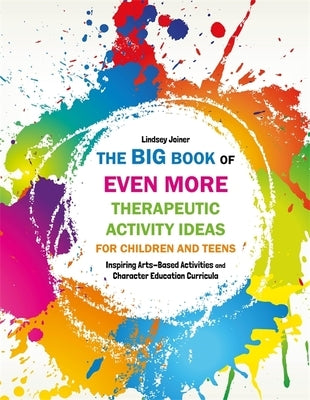 The Big Book of Even More Therapeutic Activity Ideas for Children and Teens: Inspiring Arts-Based Activities and Character Education Curricula by Joiner, Lindsey