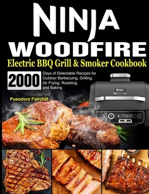 Ninja Woodfire Electric BBQ Grill & Smoker Cookbook: 2000 Days of Delectable Recipes for Outdoor Barbecuing, Grilling, Air Frying, Roasting, and Bakin by Fairchill, Pueodora