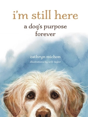 I'm Still Here: A Dog's Purpose Forever by Michon, Cathryn