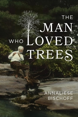 The Man Who Loved Trees by Bischoff, Annaliese
