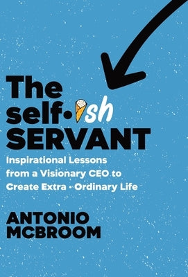 The Selfish Servant: Inspirational Lessons from a Visionary CEO to Create Extra - Ordinary Life by McBroom, Antonio