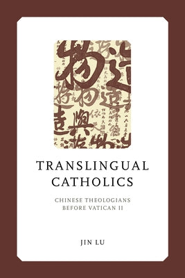 Translingual Catholics: Chinese Theologians Before Vatican II by Lu, Jin