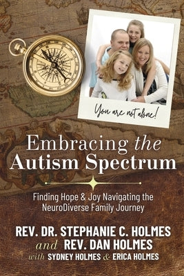 Embracing the Autism Spectrum: Finding Joy & Hope Navigating the Neurodiver: A Faith Integrated Guide from Personal and Professional Experience by Holmes, Rev Dr Stephanie C.