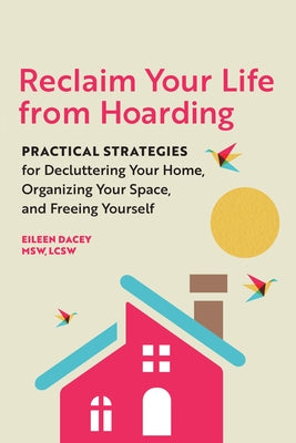 Reclaim Your Life from Hoarding: Practical Strategies for Decluttering Your Home, Organizing Your Space, and Freeing Yourself by Dacey, Eileen, MSW Lcsw