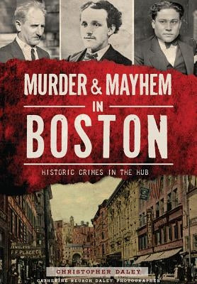Murder & Mayhem in Boston:: Historic Crimes in the Hub by Daley, Christopher