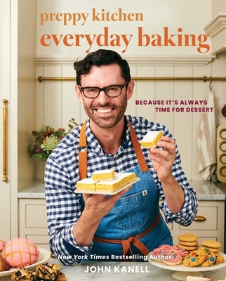Preppy Kitchen Everyday Baking: Because It's Always Time for Dessert (a Cookbook) by Kanell, John