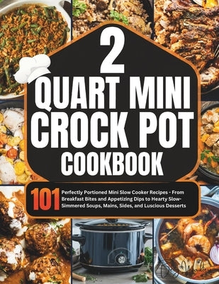 2 Quart Mini Crock-Pot Cookbook: 101 Perfectly Portioned Mini Slow Cooker Recipes - From Breakfast Bites and Appetizing Dips to Hearty Slow-Simmered S by Walters, Betty