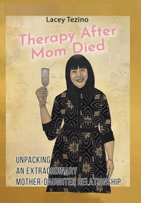 Therapy after Mom Died: Unpacking an Extraordinary Mother-Daughter Relationship by Tezino, Lacey