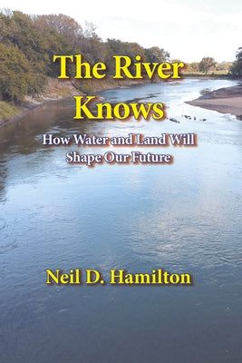 The River Knows: How Water and Land Can Shape Our Future by Hamilton, Neil D.