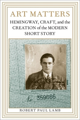 Art Matters: Hemingway, Craft, and the Creation of the Modern Short Story by Lamb, Robert Paul