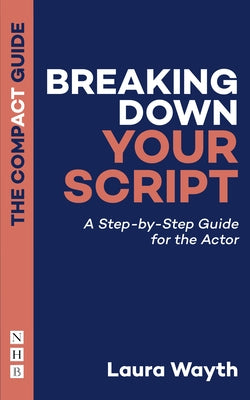 Breaking Down Your Script: A Step-By-Step Guide for the Actor by Wayth, Laura