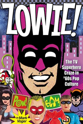 Zowie!: The TV Superhero Craze in '60s Pop Culture by Voger, Mark