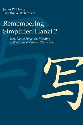 Remembering Simplified Hanzi 2: How Not to Forget the Meaning and Writing of Chinese Characters by Heisig, James W.