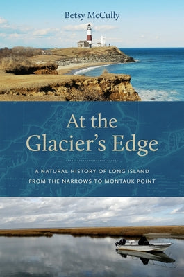 At the Glacier's Edge: A Natural History of Long Island from the Narrows to Montauk Point by McCully, Betsy