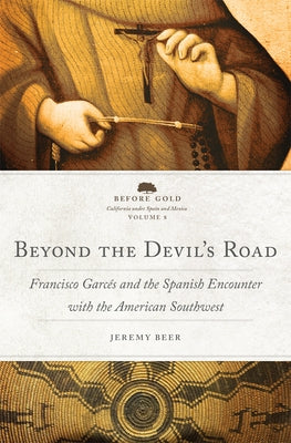 Beyond the Devil's Road: Francisco Garc?s and the Spanish Encounter with the American Southwest Volume 8 by Beer, Jeremy