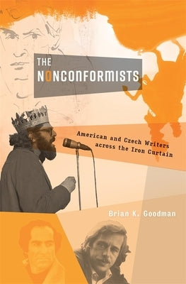The Nonconformists: American and Czech Writers Across the Iron Curtain by Goodman, Brian K.