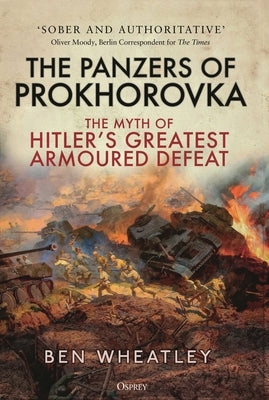 The Panzers of Prokhorovka: The Myth of Hitler's Greatest Armoured Defeat by Wheatley, Ben