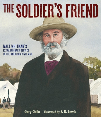 The Soldier's Friend: Walt Whitman's Extraordinary Service in the American Civil War by Golio, Gary