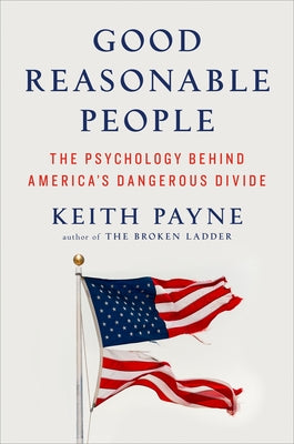 Good Reasonable People: The Psychology Behind America's Dangerous Divide by Payne, Keith