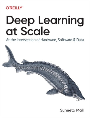 Deep Learning at Scale: At the Intersection of Hardware, Software, and Data by Mall, Suneeta