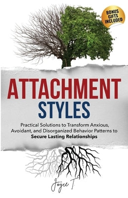 Attachment Styles: Practical Solutions to Transform Anxious, Avoidant, and Disorganized Behavior Patterns to Secure Lasting Relationships by T, Joyce