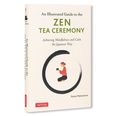 The Illustrated Guide to the Zen Tea Ceremony: Achieving Mindfulness and Calm the Japanese Way by Matsumura, Soryo