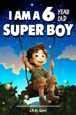 A Collection of Wonderful Stories for 6 year old boys: I am a 6 year old super boy (Inspirational Gift Books for Kids) by Green, Lili M.