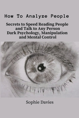 How To Analyze People: Secrets to Speed Reading People and Talk to Any Person. Dark Psychology, Manipulation and Mental Control. by Sophie Davies