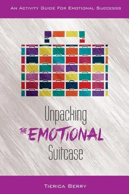 Unpacking the Emotional Suitcase: An Activity Guide for Emotional Success by Berry, Tierica