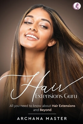 Hair Extensions Guru - All You Need to Know About Hair Extensions and Beyond (Full Colour) by Master, Archana