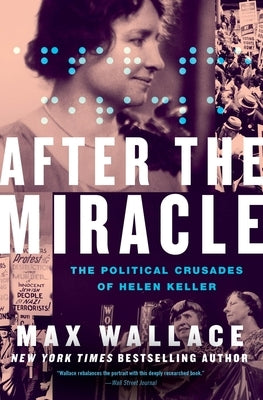 After the Miracle: The Political Crusades of Helen Keller by Wallace, Max