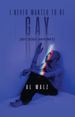 I Never Wanted To Be Gay... (but does anyone?) by Walz, Al