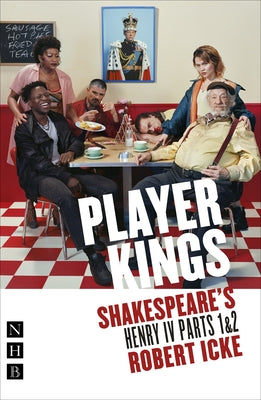 Player Kings: Shakespeare's Henry IV Parts 1 & 2 by Shakespeare, William